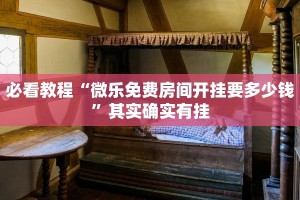 必看教程“微乐免费房间开挂要多少钱”其实确实有挂