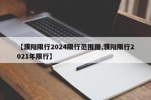 【濮阳限行2024限行范围图,濮阳限行2021年限行】