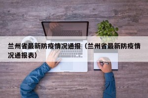 兰州省最新防疫情况通报（兰州省最新防疫情况通报表）