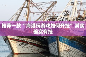 推荐一款“海港玩游戏如何开挂”其实确实有挂