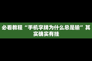 必看教程“手机字牌为什么总是输”其实确实有挂