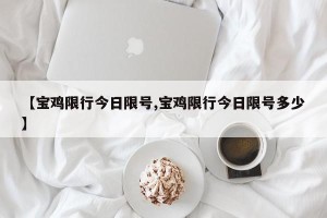 【宝鸡限行今日限号,宝鸡限行今日限号多少】