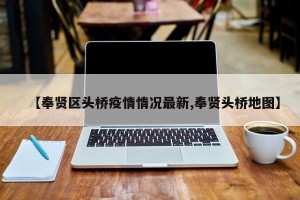 【奉贤区头桥疫情情况最新,奉贤头桥地图】