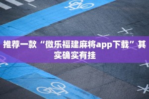 推荐一款“微乐福建麻将app下载”其实确实有挂