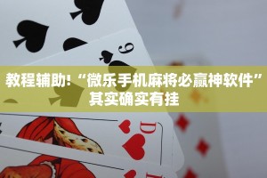 教程辅助!“微乐手机麻将必赢神软件”其实确实有挂