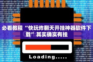 必看教程“快玩炸翻天开挂神器软件下载”其实确实有挂