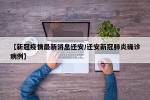 【新冠疫情最新消息迁安/迁安新冠肺炎确诊病例】