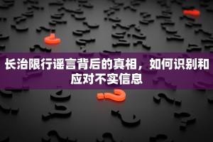长治限行谣言背后的真相，如何识别和应对不实信息