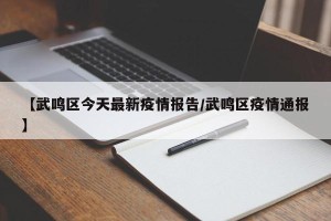 【武鸣区今天最新疫情报告/武鸣区疫情通报】