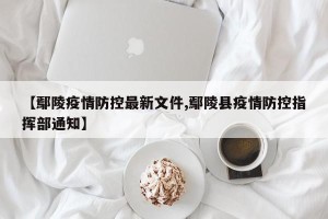 【鄢陵疫情防控最新文件,鄢陵县疫情防控指挥部通知】