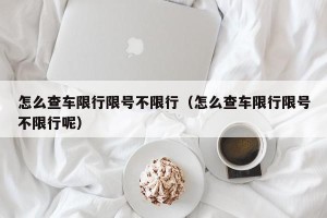 怎么查车限行限号不限行（怎么查车限行限号不限行呢）