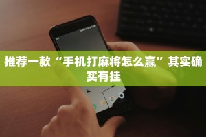 推荐一款“手机打麻将怎么赢”其实确实有挂
