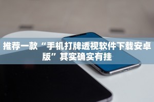 推荐一款“手机打牌透视软件下载安卓版”其实确实有挂