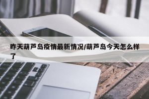 昨天葫芦岛疫情最新情况/葫芦岛今天怎么样了