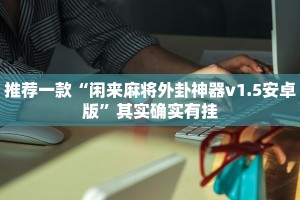推荐一款“闲来麻将外卦神器v1.5安卓版”其实确实有挂