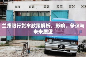 兰州限行货车政策解析，影响、争议与未来展望