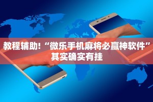 教程辅助!“微乐手机麻将必赢神软件”其实确实有挂