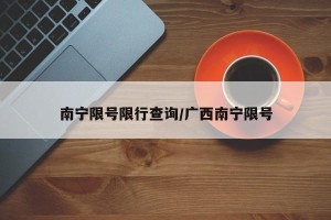 南宁限号限行查询/广西南宁限号