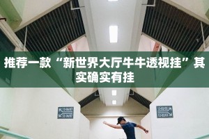 推荐一款“新世界大厅牛牛透视挂”其实确实有挂