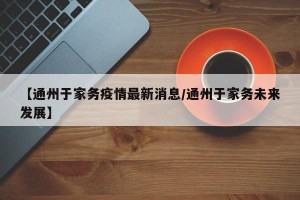 【通州于家务疫情最新消息/通州于家务未来发展】
