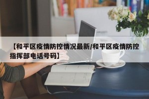 【和平区疫情防控情况最新/和平区疫情防控指挥部电话号码】