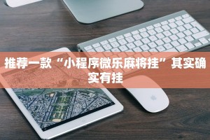 推荐一款“小程序微乐麻将挂”其实确实有挂