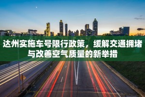 达州实施车号限行政策，缓解交通拥堵与改善空气质量的新举措