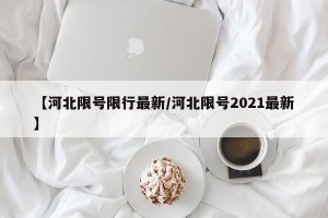 【河北限号限行最新/河北限号2021最新】