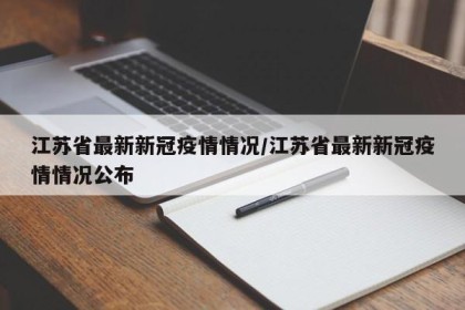 江苏省最新新冠疫情情况/江苏省最新新冠疫情情况公布