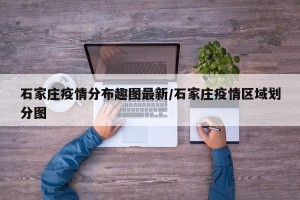 石家庄疫情分布趣图最新/石家庄疫情区域划分图