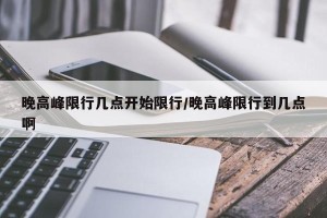 晚高峰限行几点开始限行/晚高峰限行到几点啊
