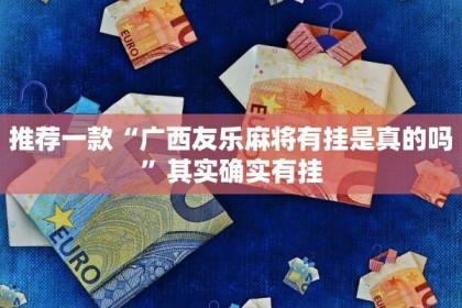 推荐一款“广西友乐麻将有挂是真的吗”其实确实有挂