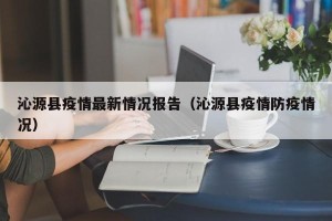 沁源县疫情最新情况报告（沁源县疫情防疫情况）