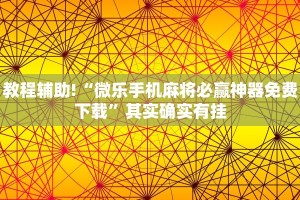 教程辅助!“微乐手机麻将必赢神器免费下载”其实确实有挂