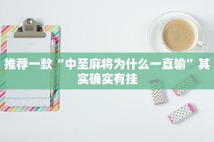 推荐一款“中至麻将为什么一直输”其实确实有挂