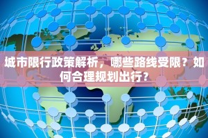 城市限行政策解析，哪些路线受限？如何合理规划出行？