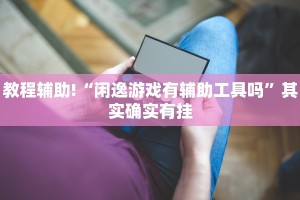 教程辅助!“闲逸游戏有辅助工具吗”其实确实有挂