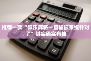 推荐一款“微乐麻将一直输被系统针对了”其实确实有挂
