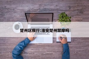 楚州区限行:淮安楚州禁摩吗