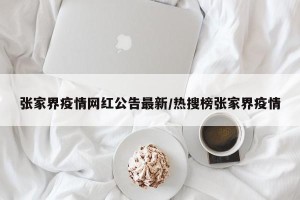 张家界疫情网红公告最新/热搜榜张家界疫情