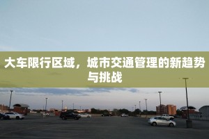 大车限行区域，城市交通管理的新趋势与挑战