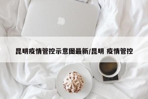 昆明疫情管控示意图最新/昆明 疫情管控