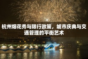 杭州烟花秀与限行政策，城市庆典与交通管理的平衡艺术
