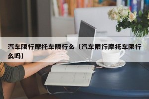 汽车限行摩托车限行么（汽车限行摩托车限行么吗）