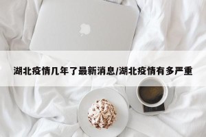 湖北疫情几年了最新消息/湖北疫情有多严重