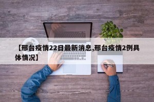 【邢台疫情22日最新消息,邢台疫情2例具体情况】
