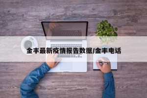 金丰最新疫情报告数据/金丰电话