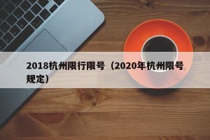 2018杭州限行限号（2020年杭州限号规定）