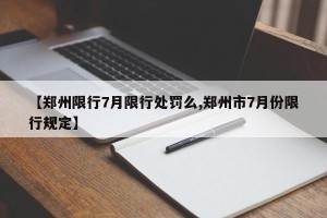 【郑州限行7月限行处罚么,郑州市7月份限行规定】