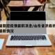 济南省新冠疫情最新消息/山东省济南市新冠肺炎最新情况